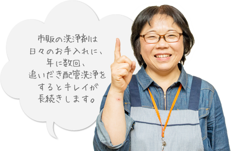 市販の洗浄剤は日々のお手入れに、年に数回、追いだき配管洗浄をするとキレイが長続きします。